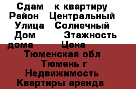 Сдам 1-к квартиру › Район ­ Центральный › Улица ­ Солнечный › Дом ­ 22 › Этажность дома ­ 10 › Цена ­ 13 000 - Тюменская обл., Тюмень г. Недвижимость » Квартиры аренда   